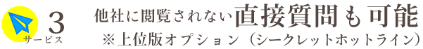 他社に閲覧されない直接質問も可能※上位版オプション（シークレットホットライン）